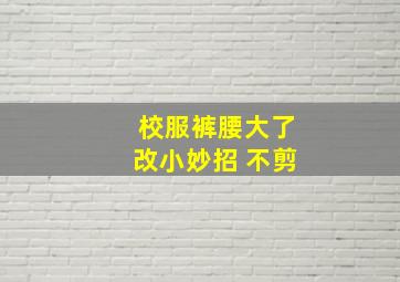 校服裤腰大了改小妙招 不剪